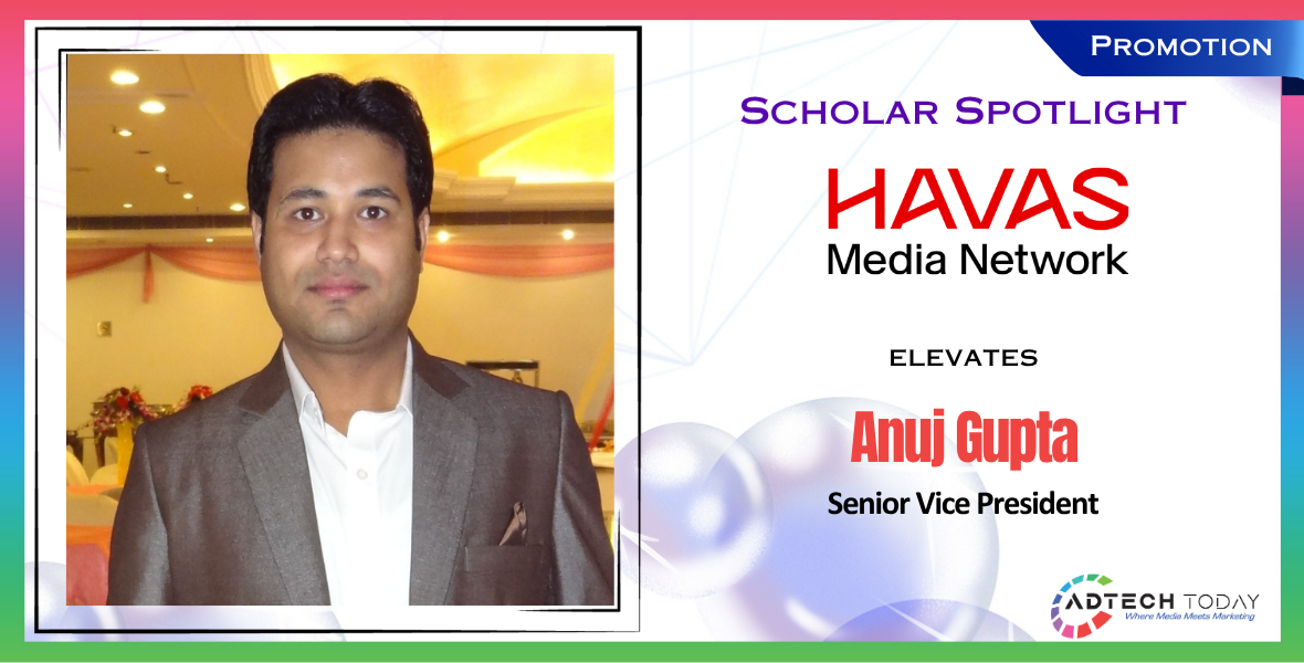 Havas Media Network, Anuj Gupta, Senior Vice President, media industry news, advertising news, marketing leadership, media executive promotion, advertising professional, media planning expert, strategy and buying, career move, PR news, AdTech Today, Indian media industry, advertising career update, marketing executive news, leadership elevation, Havas promotion news,